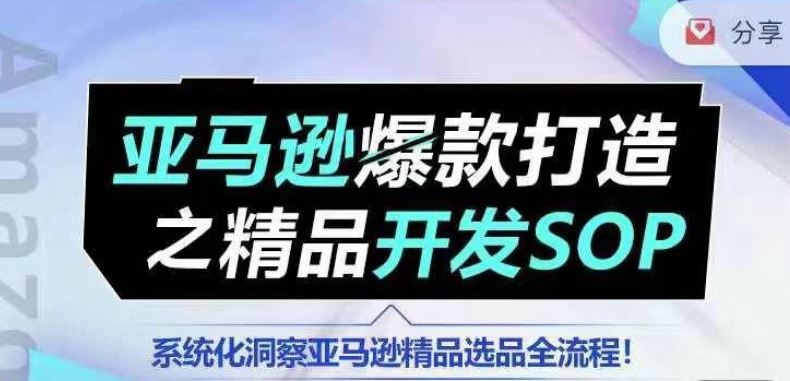 【训练营】亚马逊爆款打造之精品开发SOP，系统化洞察亚马逊精品选品全流程-创博项目库