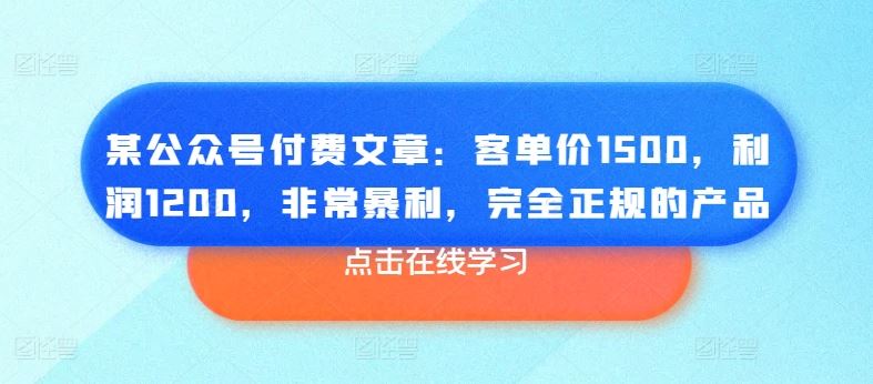 某公众号付费文章：客单价1500，利润1200，非常暴利，完全正规的产品-创博项目库