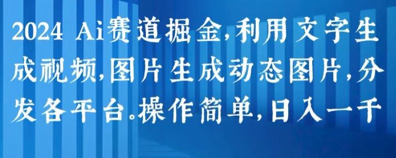 2024 Ai赛道掘金，利用文字生成视频，图片生成动态图片，分发各平台，操作简单，日入1k【揭秘】-创博项目库