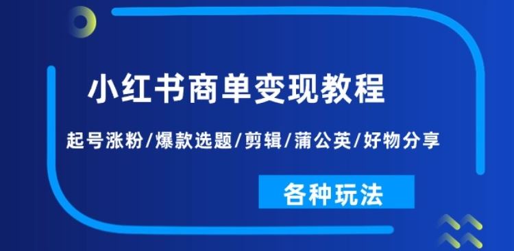 小红书商单变现教程：起号涨粉/爆款选题/剪辑/蒲公英/好物分享/各种玩法-创博项目库