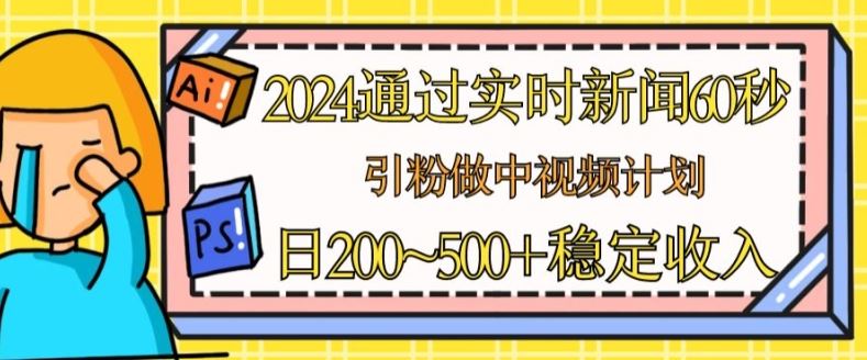 2024通过实时新闻60秒，引粉做中视频计划或者流量主，日几张稳定收入【揭秘】-创博项目库