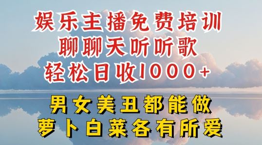 娱乐主播免费培训聊聊天听听歌轻松日收1K+，男女美丑都能做萝卜白菜各有所爱【揭秘】-创博项目库