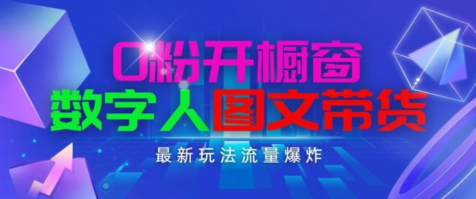 抖音最新项目，0粉开橱窗，数字人图文带货，流量爆炸，简单操作，日入1K+【揭秘】-创博项目库