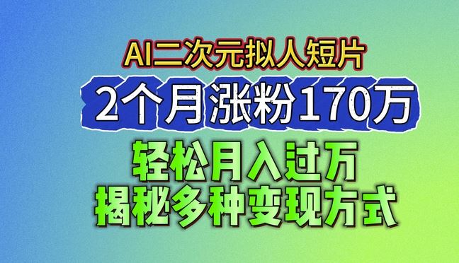 2024最新蓝海AI生成二次元拟人短片，2个月涨粉170万，揭秘多种变现方式【揭秘】-创博项目库