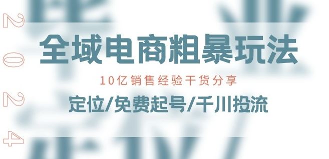 全域电商-粗暴玩法课：10亿销售经验干货分享!定位/免费起号/千川投流-创博项目库