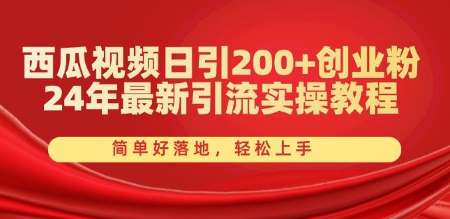 西瓜视频日引200+创业粉，24年最新引流实操教程，简单好落地，轻松上手【揭秘】-创博项目库