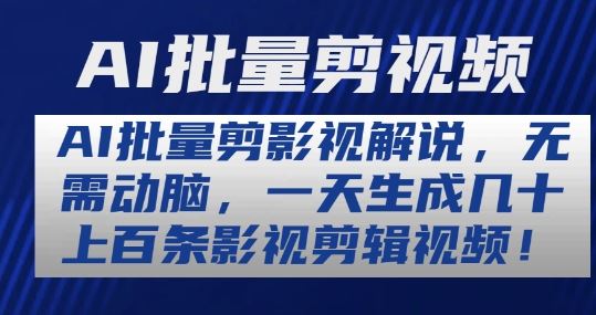 AI批量剪影视解说，无需动脑，一天生成几十上百条影视剪辑视频【揭秘】-创博项目库