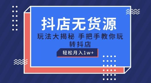 抖店无货源玩法，保姆级教程手把手教你玩转抖店，轻松月入1W+【揭秘】-创博项目库