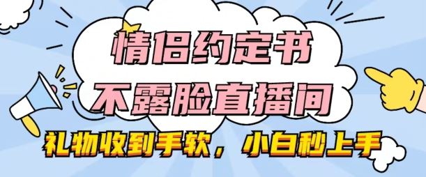 情侣约定书不露脸直播间，礼物收到手软，小白秒上手【揭秘】-创博项目库