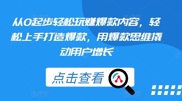 从0起步轻松玩赚爆款内容，轻松上手打造爆款，用爆款思维撬动用户增长-创博项目库