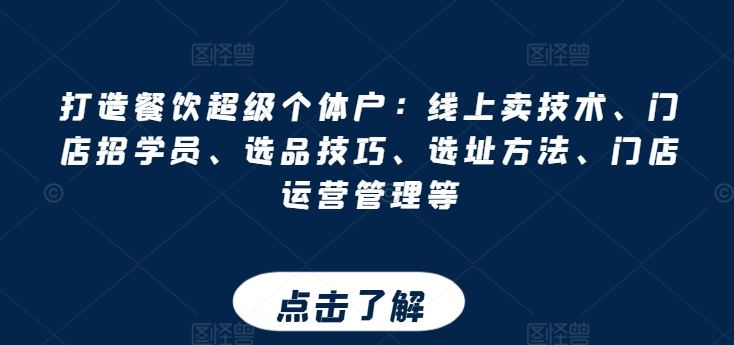 打造餐饮超级个体户：线上卖技术、门店招学员、选品技巧、选址方法、门店运营管理等-创博项目库