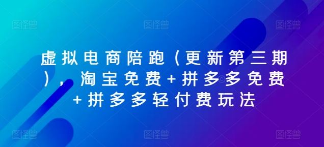 虚拟电商陪跑(更新第三期)，淘宝免费+拼多多免费+拼多多轻付费玩法-创博项目库