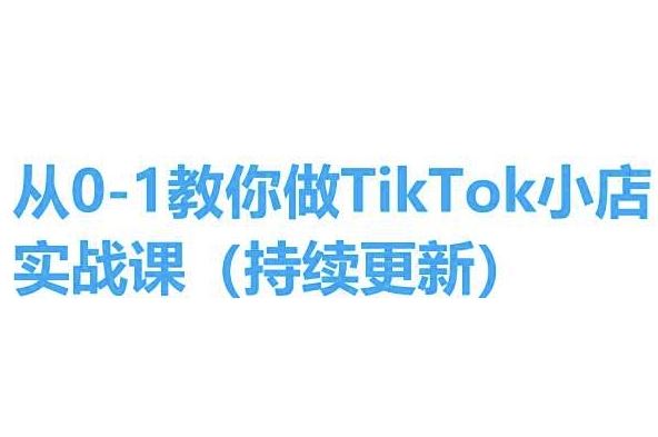 从0-1教你做TikTok小店实操课(持续更新)，手把手教你，简单易学-创博项目库