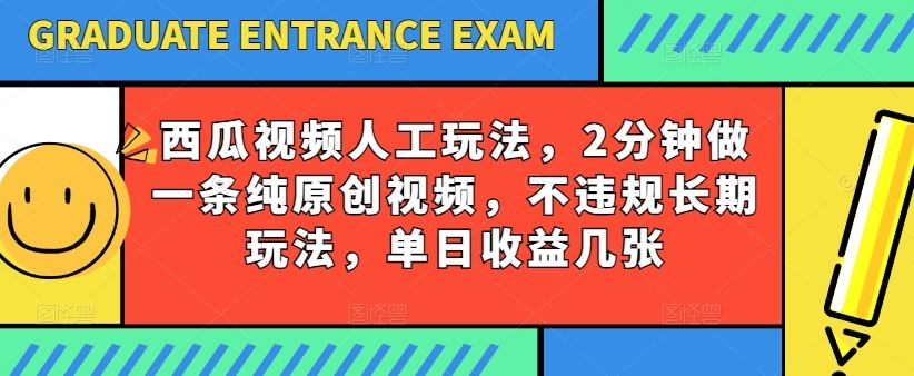 西瓜视频写字玩法，2分钟做一条纯原创视频，不违规长期玩法，单日收益几张-创博项目库