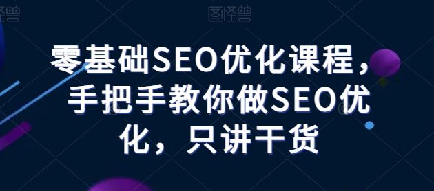 零基础SEO优化课程，手把手教你做SEO优化，只讲干货-创博项目库