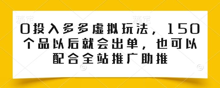 0投入多多虚拟玩法，150个品以后就会出单，也可以配合全站推广助推-创博项目库