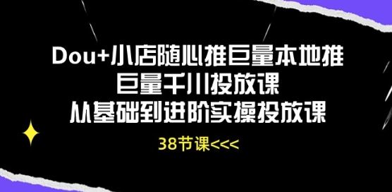 Dou+小店随心推巨量本地推巨量千川投放课从基础到进阶实操投放课-创博项目库