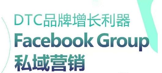 DTC品牌增长利器：Facebook Group私域营销策略