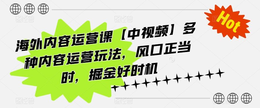 海外内容运营课【中视频】多种内容运营玩法，风口正当时，掘金好时机-创博项目库