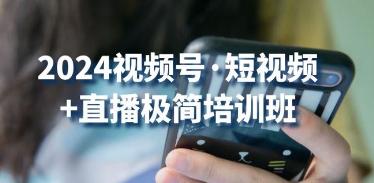 2024视频号·短视频+直播极简培训班：抓住视频号风口，流量红利-创博项目库