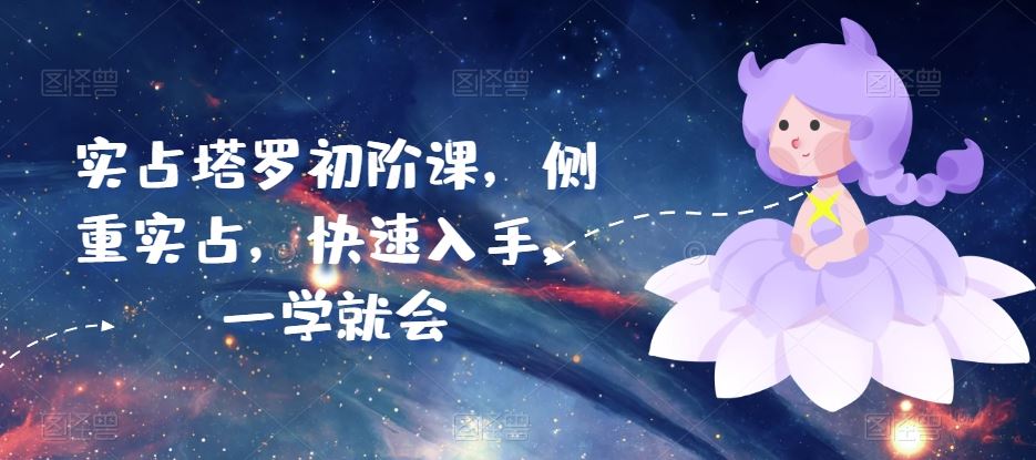 实占塔罗初阶课，侧重实占，快速入手，一学就会-创博项目库