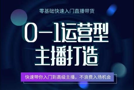 0-1运营型主播打造，​快速带你入门高级主播，不浪费入场机会-创博项目库