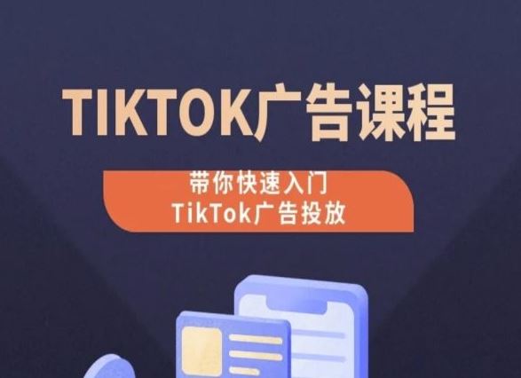 TikTok广告投放课程，从0-1实操课，带你快速入门TikTok广告投放-创博项目库