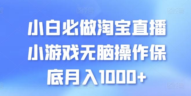 小白必做淘宝直播小游戏无脑操作保底月入1000+【揭秘】-创博项目库