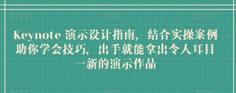 Keynote 演示设计指南，结合实操案例助你学会技巧，出手就能拿出令人耳目一新的演示作品-创博项目库