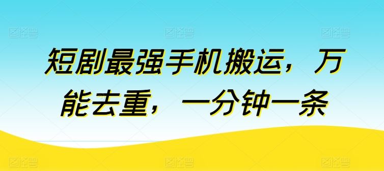 短剧最强手机搬运，万能去重，一分钟一条-创博项目库