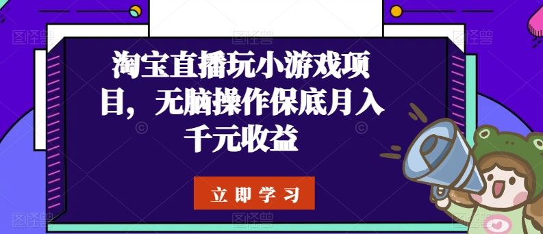 淘宝直播玩小游戏项目，无脑操作保底月入千元收益-创博项目库