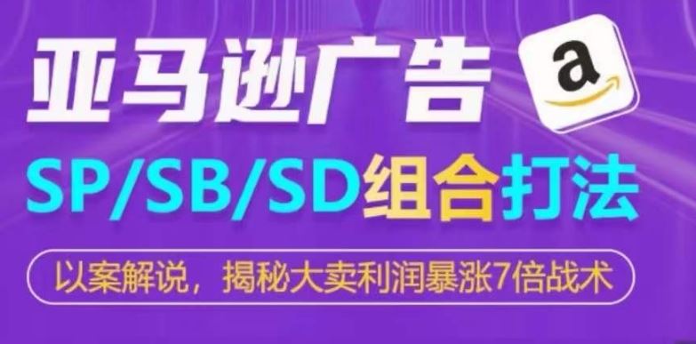 亚马逊SP/SB/SD广告组合打法，揭秘大卖利润暴涨7倍战术-创博项目库