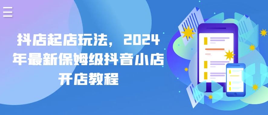 抖店起店玩法，2024年最新保姆级抖音小店开店教程-创博项目库