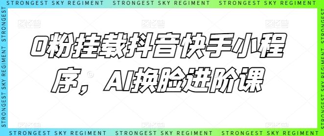 0粉挂载抖音快手小程序，AI换脸进阶课-创博项目库