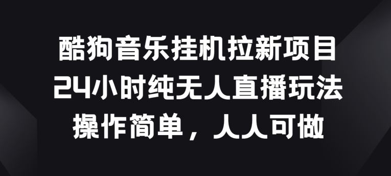 酷狗音乐挂JI拉新项目，24小时纯无人直播玩法，操作简单人人可做【揭秘】-创博项目库