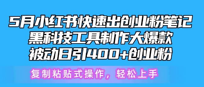 5月小红书快速出创业粉笔记，黑科技工具制作大爆款，被动日引400+创业粉【揭秘】-创博项目库