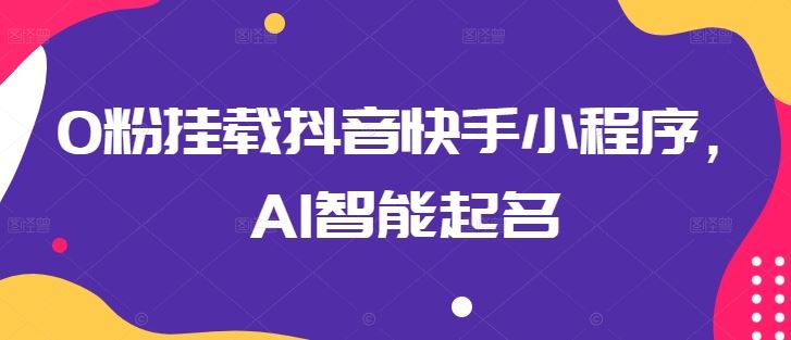 0粉挂载抖音快手小程序，AI智能起名-创博项目库