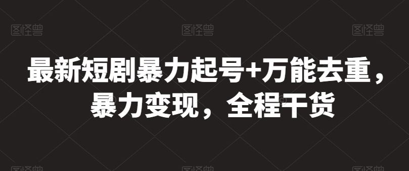 最新短剧暴力起号+万能去重，暴力变现，全程干货【揭秘】-创博项目库