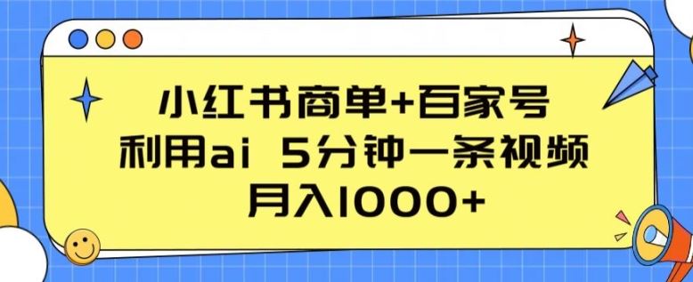 小红书商单+百家号，利用ai 5分钟一条视频，月入1000+【揭秘】-创博项目库