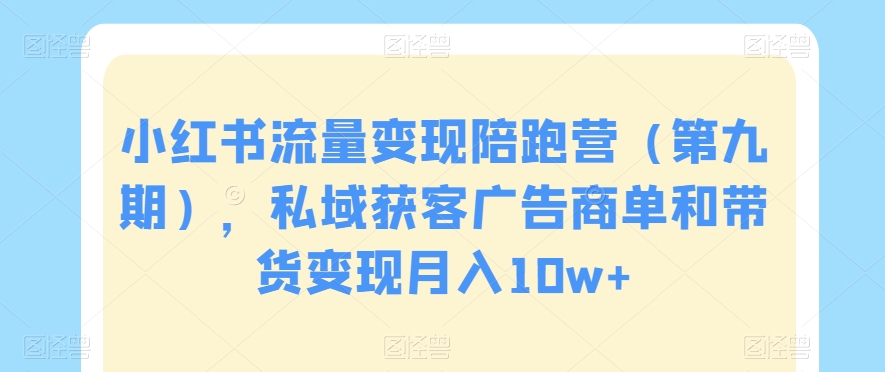 小红书流量变现陪跑营（第九期），私域获客广告商单和带货变现月入10w+-创博项目库