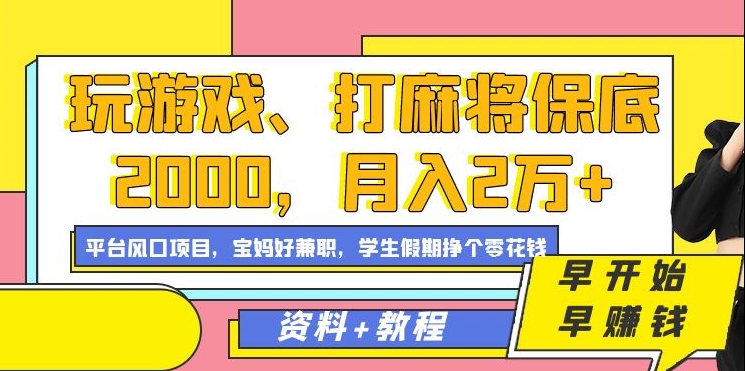 玩游戏、打麻将保底2000，月入2万+，平台风口项目【揭秘】-创博项目库