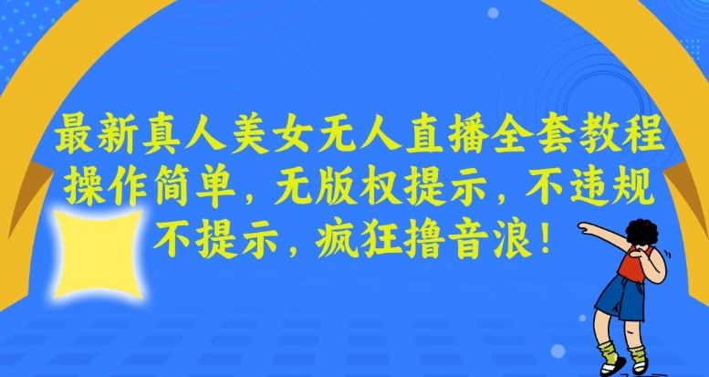 最新真人美女无人直播全套教程，操作简单，无版权提示，不违规，不提示，疯狂撸音浪【揭秘】-创博项目库