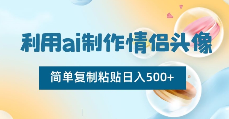 利用ai制作情侣头像，简单复制粘贴日入500+【揭秘】-创博项目库