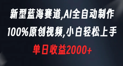 新型蓝海赛道，AI全自动制作，100%原创视频，小白轻松上手，单日收益2000+【揭秘】-创博项目库