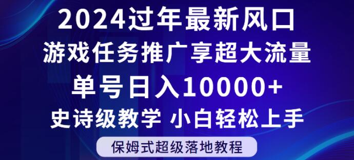 2024年过年新风口，游戏任务推广，享超大流量，单号日入10000+，小白轻松上手【揭秘】-创博项目库