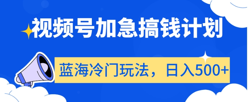 视频号加急搞钱计划，蓝海冷门玩法，日入500+【揭秘】-创博项目库