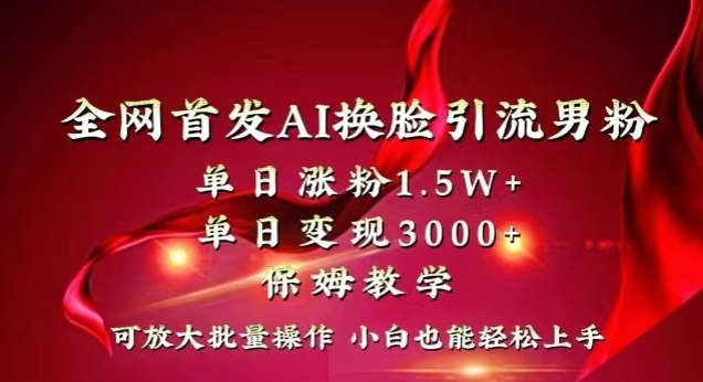 全网首发Ai换脸引流男粉，单日涨粉1.5w+，单日变现3000+，小白也能轻松上手拿结果【揭秘】-创博项目库