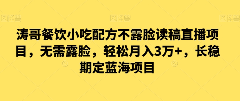 涛哥餐饮小吃配方不露脸读稿直播项目，无‮露需‬脸，‮松轻‬月入3万+，​长‮稳期‬定‮海蓝‬项目-创博项目库