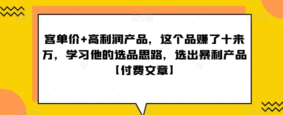 ‮单客‬价+高利润产品，这个品‮了赚‬十来万，‮习学‬他‮选的‬品思路，‮出选‬暴‮产利‬品【付费文章】