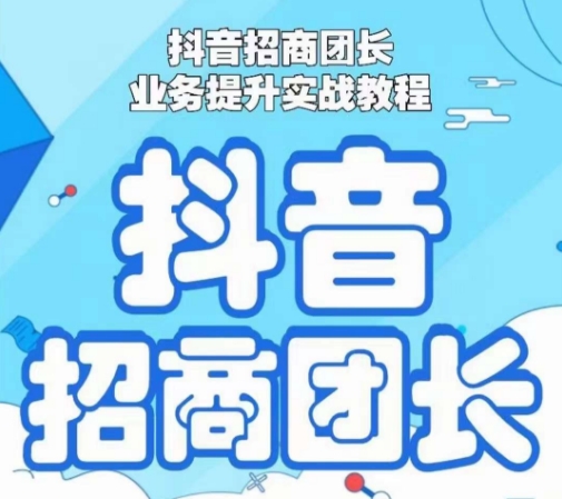 抖音招商团长业务提升实战教程，抖音招商团长如何实现躺赚-创博项目库